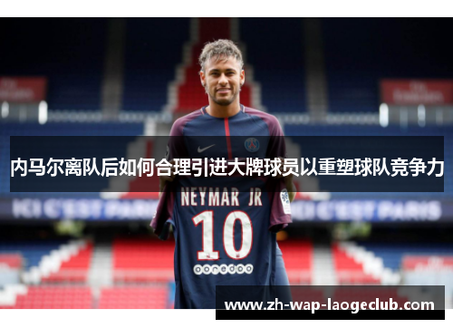 内马尔离队后如何合理引进大牌球员以重塑球队竞争力
