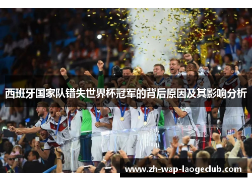 西班牙国家队错失世界杯冠军的背后原因及其影响分析