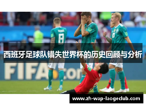 西班牙足球队错失世界杯的历史回顾与分析