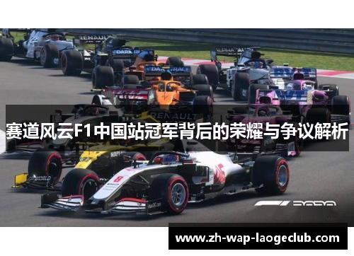 赛道风云F1中国站冠军背后的荣耀与争议解析