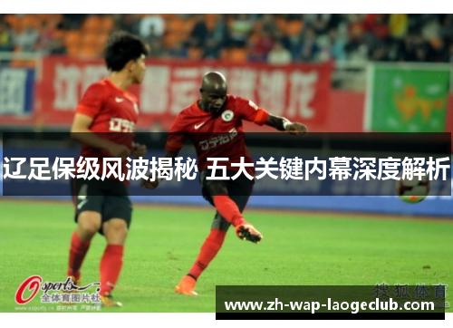 辽足保级风波揭秘 五大关键内幕深度解析