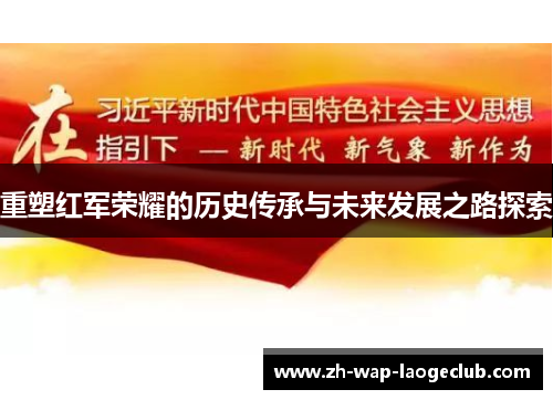 重塑红军荣耀的历史传承与未来发展之路探索 重塑红军荣耀的历史传承与未来发展之路探索