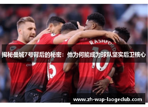 揭秘曼城7号背后的秘密:他为何能成为球队坚实后卫核心 揭秘曼城7号背后的秘密:他为何能成为球队坚实后卫核心