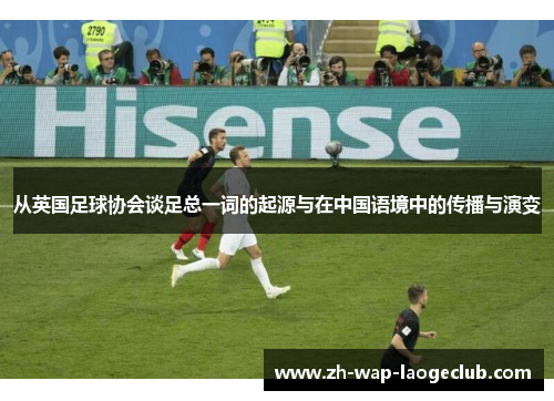 从英国足球协会谈足总一词的起源与在中国语境中的传播与演变