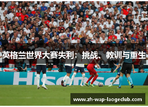 英格兰世界大赛失利：挑战、教训与重生