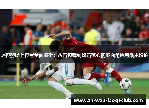 萨拉赫场上位置全面解析：从右边锋到攻击核心的多面角色与战术价值