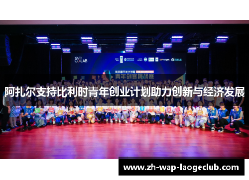 阿扎尔支持比利时青年创业计划助力创新与经济发展