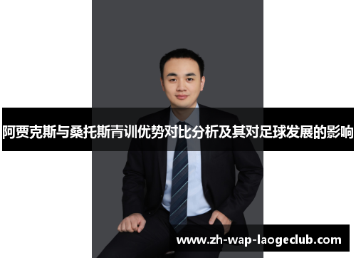 阿贾克斯与桑托斯青训优势对比分析及其对足球发展的影响 阿贾克斯与桑托斯青训优势对比分析及其对足球发展的影响