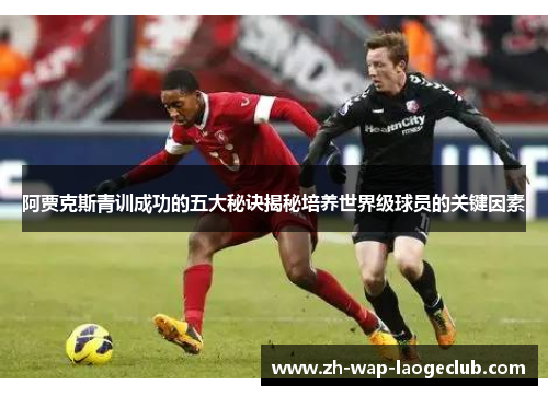 阿贾克斯青训成功的五大秘诀揭秘培养世界级球员的关键因素