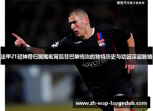 法甲21冠神奇归属揭密背后非巴黎统治的独特历史与动因深层脉络