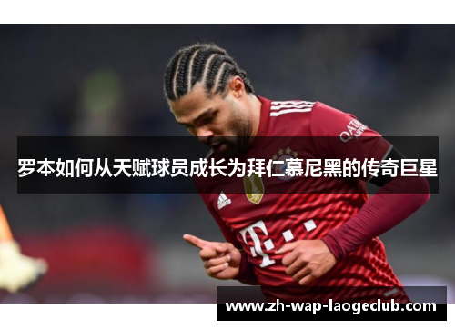 罗本如何从天赋球员成长为拜仁慕尼黑的传奇巨星