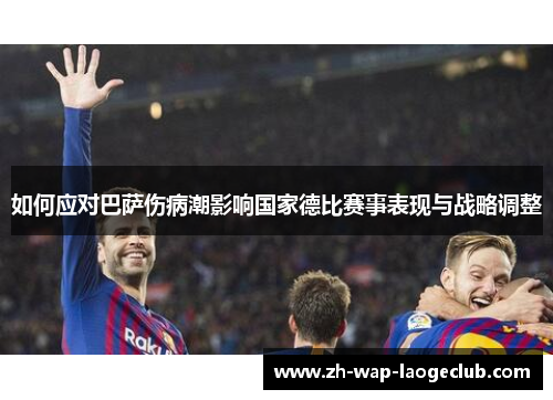 如何应对巴萨伤病潮影响国家德比赛事表现与战略调整 如何应对巴萨伤病潮影响国家德比赛事表现与战略调整
