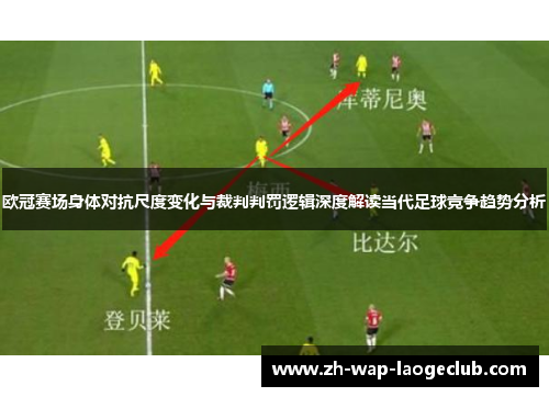 欧冠赛场身体对抗尺度变化与裁判判罚逻辑深度解读当代足球竞争趋势分析