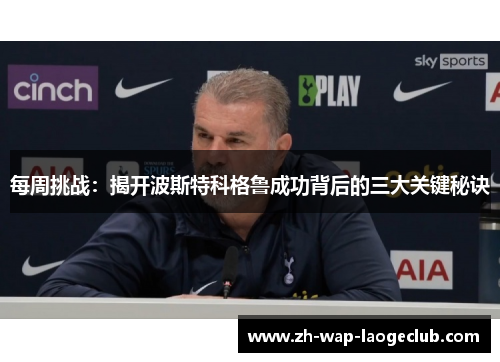 每周挑战：揭开波斯特科格鲁成功背后的三大关键秘诀