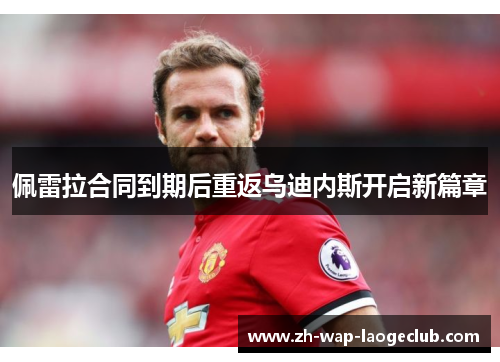 佩雷拉合同到期后重返乌迪内斯开启新篇章