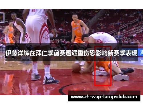 伊藤洋辉在拜仁季前赛遭遇重伤恐影响新赛季表现 伊藤洋辉在拜仁季前赛遭遇重伤恐影响新赛季表现