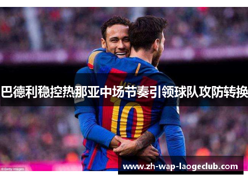 巴德利稳控热那亚中场节奏引领球队攻防转换