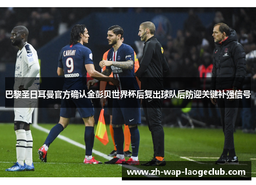 巴黎圣日耳曼官方确认金彭贝世界杯后复出球队后防迎关键补强信号 巴黎圣日耳曼官方确认金彭贝世界杯后复出球队后防迎关键补强信号