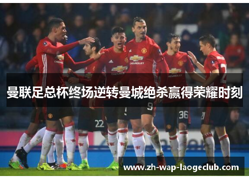 曼联足总杯终场逆转曼城绝杀赢得荣耀时刻 曼联足总杯终场逆转曼城绝杀赢得荣耀时刻