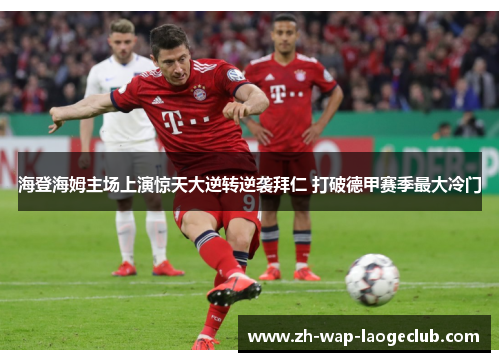 海登海姆主场上演惊天大逆转逆袭拜仁 打破德甲赛季最大冷门 海登海姆主场上演惊天大逆转逆袭拜仁 打破德甲赛季最大冷门
