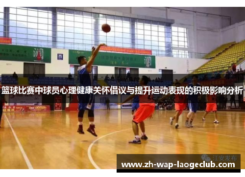 篮球比赛中球员心理健康关怀倡议与提升运动表现的积极影响分析 篮球比赛中球员心理健康关怀倡议与提升运动表现的积极影响分析