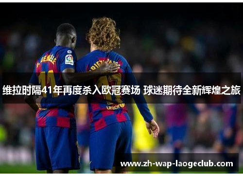 维拉时隔41年再度杀入欧冠赛场 球迷期待全新辉煌之旅 维拉时隔41年再度杀入欧冠赛场 球迷期待全新辉煌之旅