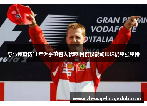 舒马赫重伤11年近乎植物人状态 目前仅能动眼珠仍坚强坚持 舒马赫重伤11年近乎植物人状态 目前仅能动眼珠仍坚强坚持