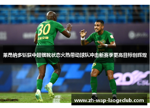 莱昂纳多斩获中超银靴状态火热带动球队冲击新赛季更高目标创辉煌