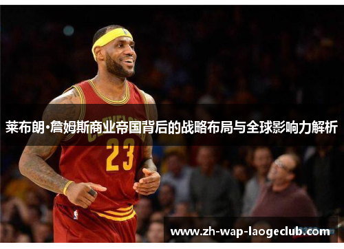 莱布朗·詹姆斯商业帝国背后的战略布局与全球影响力解析