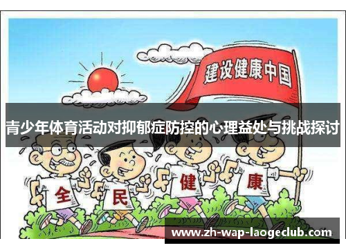 青少年体育活动对抑郁症防控的心理益处与挑战探讨 青少年体育活动对抑郁症防控的心理益处与挑战探讨