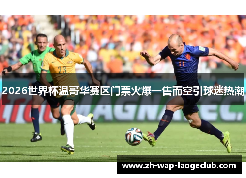 2026世界杯温哥华赛区门票火爆一售而空引球迷热潮
