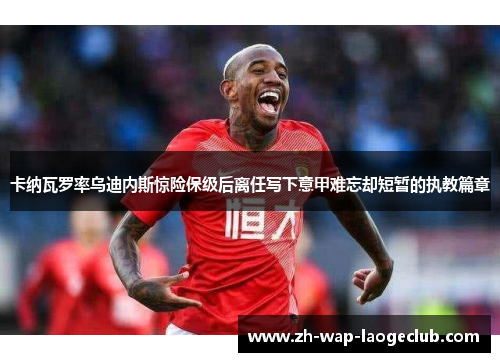 卡纳瓦罗率乌迪内斯惊险保级后离任写下意甲难忘却短暂的执教篇章 卡纳瓦罗率乌迪内斯惊险保级后离任写下意甲难忘却短暂的执教篇章