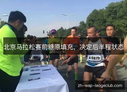 北京马拉松赛前糖原填充，决定后半程状态