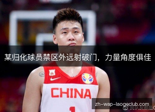 某归化球员禁区外远射破门,力量角度俱佳 某归化球员禁区外远射破门,力量角度俱佳